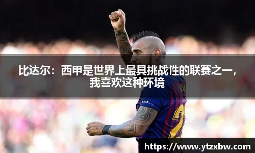 比达尔：西甲是世界上最具挑战性的联赛之一，我喜欢这种环境