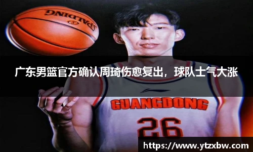 广东男篮官方确认周琦伤愈复出，球队士气大涨
