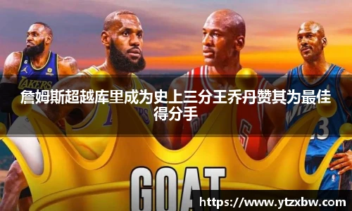 詹姆斯超越库里成为史上三分王乔丹赞其为最佳得分手