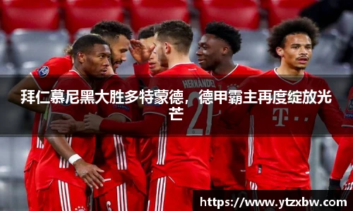 拜仁慕尼黑大胜多特蒙德，德甲霸主再度绽放光芒