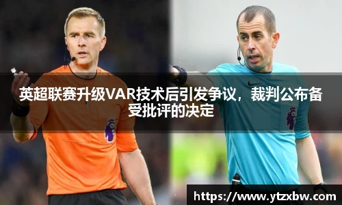 英超联赛升级VAR技术后引发争议，裁判公布备受批评的决定
