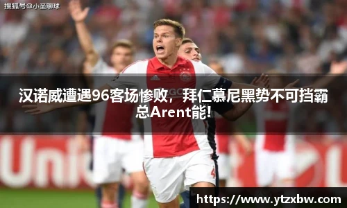 汉诺威遭遇96客场惨败，拜仁慕尼黑势不可挡霸总Arent能!