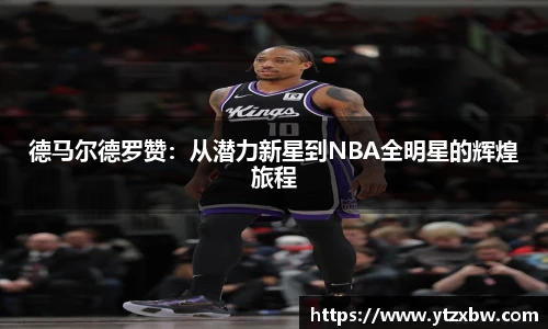 德马尔德罗赞：从潜力新星到NBA全明星的辉煌旅程