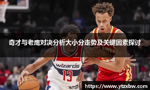 奇才与老鹰对决分析大小分走势及关键因素探讨