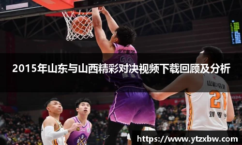 2015年山东与山西精彩对决视频下载回顾及分析