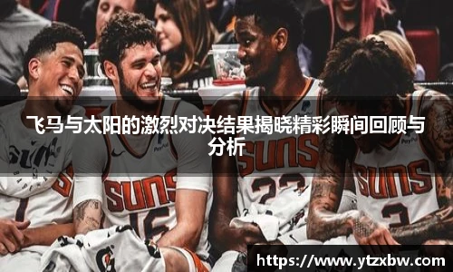 飞马与太阳的激烈对决结果揭晓精彩瞬间回顾与分析