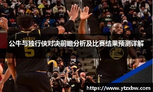 公牛与独行侠对决前瞻分析及比赛结果预测详解