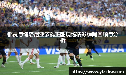都灵与博洛尼亚激战正酣现场精彩瞬间回顾与分析