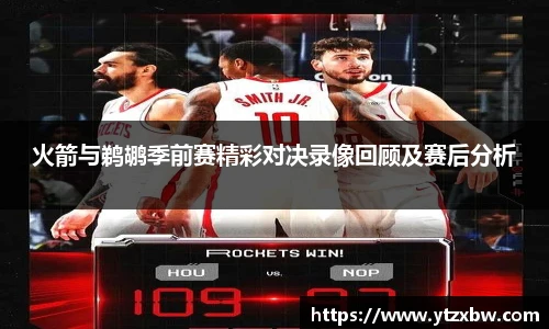 火箭与鹈鹕季前赛精彩对决录像回顾及赛后分析